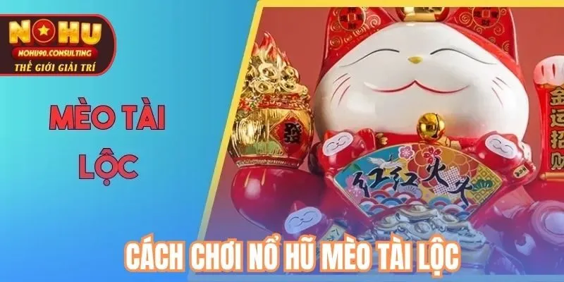 Cách chơi nổ hũ mèo tài lộc
