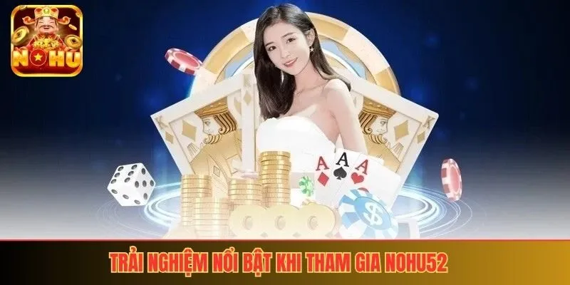 Trải nghiệm nổi bật khi tham gia nohu52