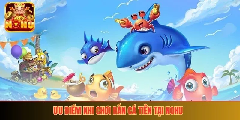 Ưu điểm khi chơi bắn cá tiên tại Nohu